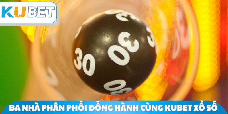 Ba nhà phân phối đồng hành cùng Kubet Xổ Số 