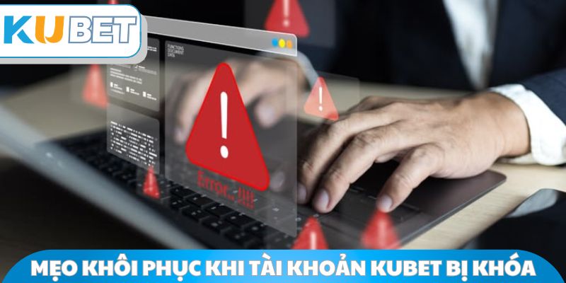 Mẹo khôi phục khi tài khoản Kubet bị khóa